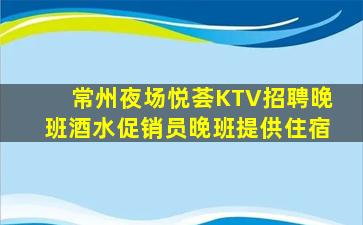 常州夜场悦荟KTV招聘晚班酒水促销员晚班提供住宿